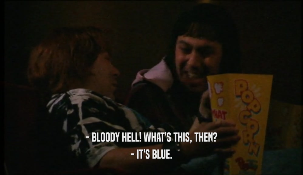 - BLOODY HELL! WHAT'S THIS, THEN? - IT'S BLUE. 