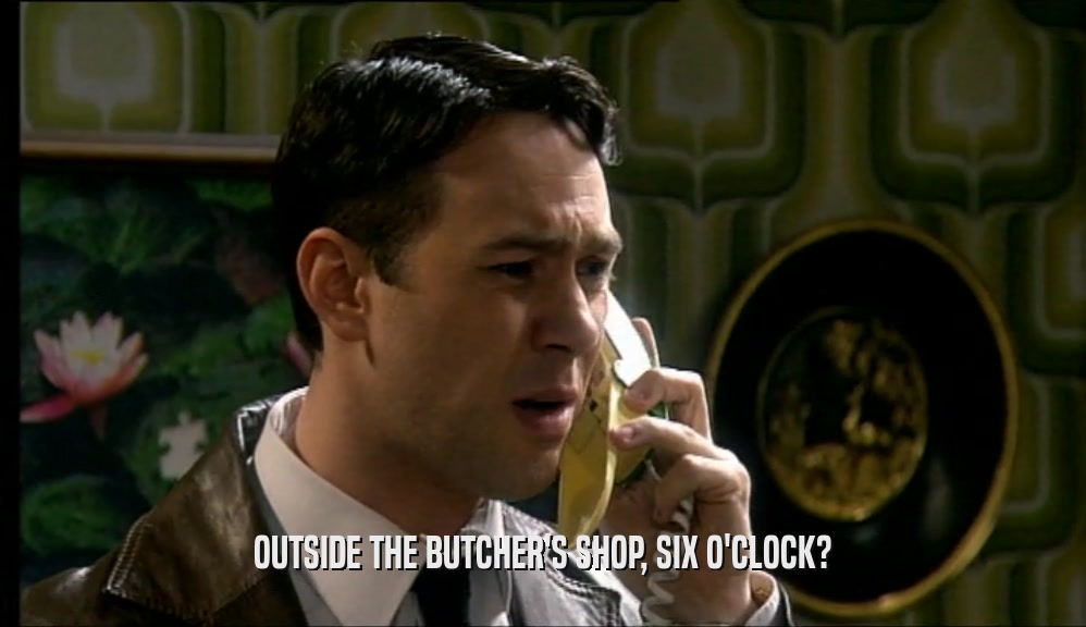 OUTSIDE THE BUTCHER'S SHOP, SIX O'CLOCK?  
