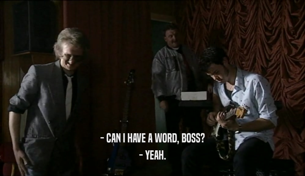 - CAN I HAVE A WORD, BOSS? - YEAH. 