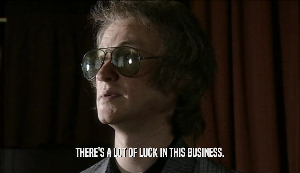 THERE'S A LOT OF LUCK IN THIS BUSINESS.  