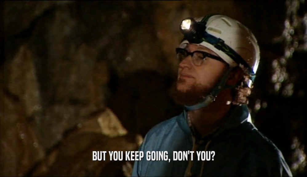 BUT YOU KEEP GOING, DON'T YOU?  