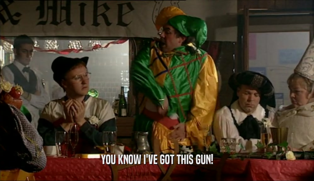 YOU KNOW I'VE GOT THIS GUN!  