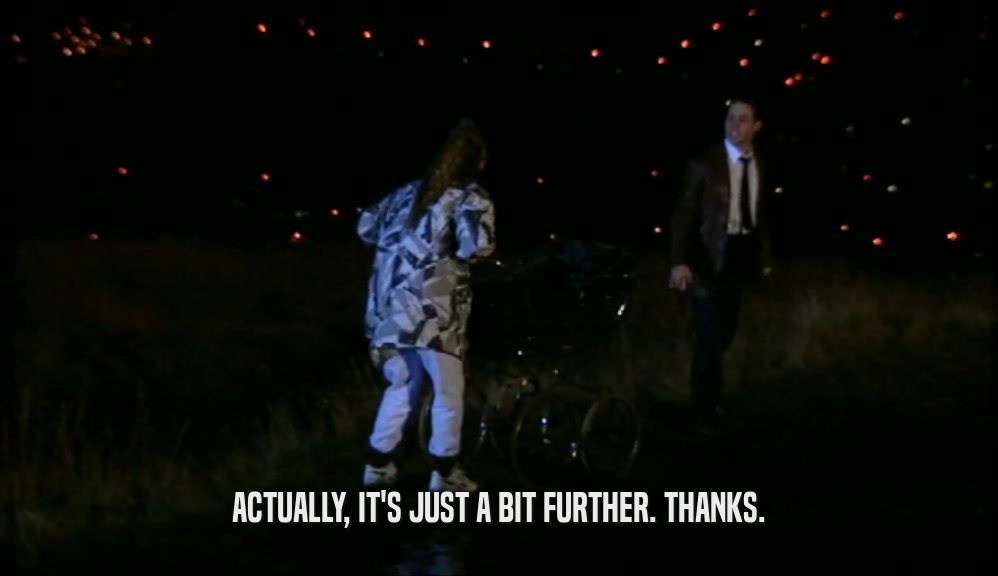ACTUALLY, IT'S JUST A BIT FURTHER. THANKS.  