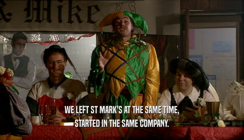 WE LEFT ST MARK'S AT THE SAME TIME, STARTED IN THE SAME COMPANY. 
