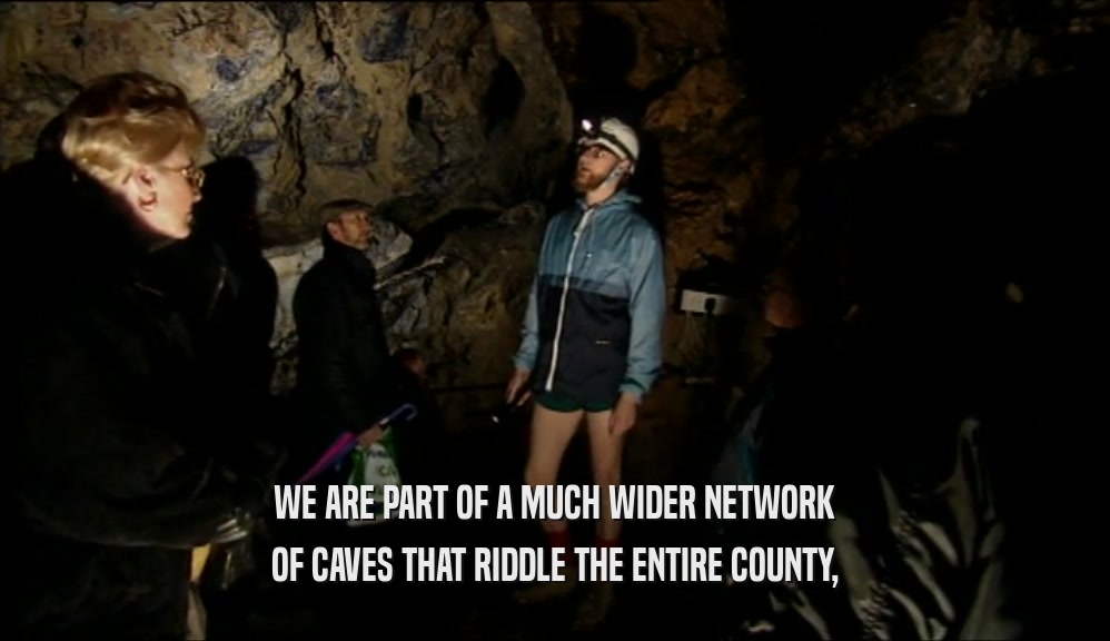 WE ARE PART OF A MUCH WIDER NETWORK
 OF CAVES THAT RIDDLE THE ENTIRE COUNTY,
 