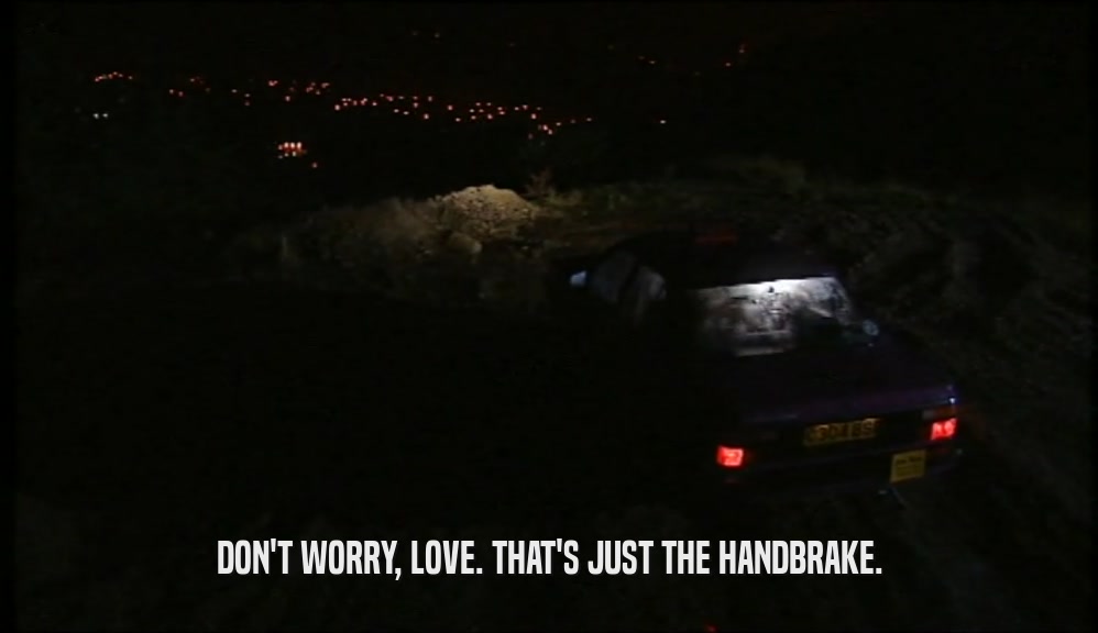 DON'T WORRY, LOVE. THAT'S JUST THE HANDBRAKE.  