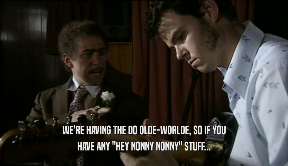 WE'RE HAVING THE DO OLDE-WORLDE, SO IF YOU
 HAVE ANY 