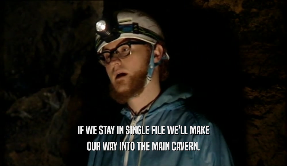 IF WE STAY IN SINGLE FILE WE'LL MAKE OUR WAY INTO THE MAIN CAVERN. 