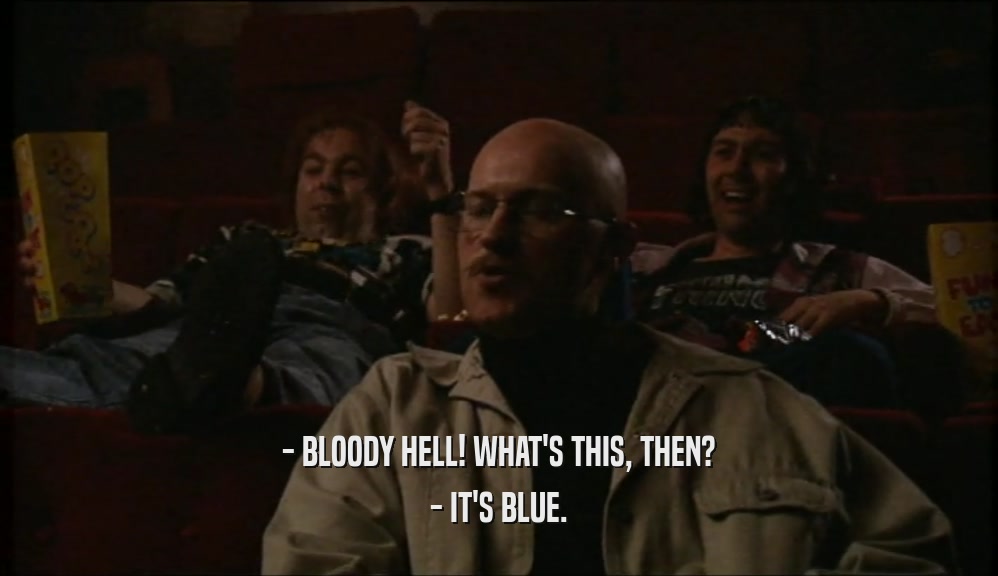 - BLOODY HELL! WHAT'S THIS, THEN? - IT'S BLUE. 