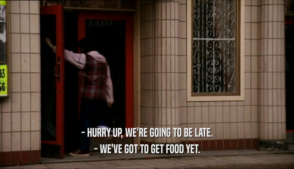 - HURRY UP, WE'RE GOING TO BE LATE. - WE'VE GOT TO GET FOOD YET. 