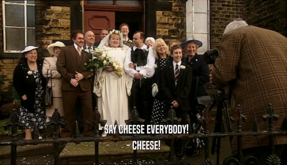 - SAY CHEESE EVERYBODY! - CHEESE! 