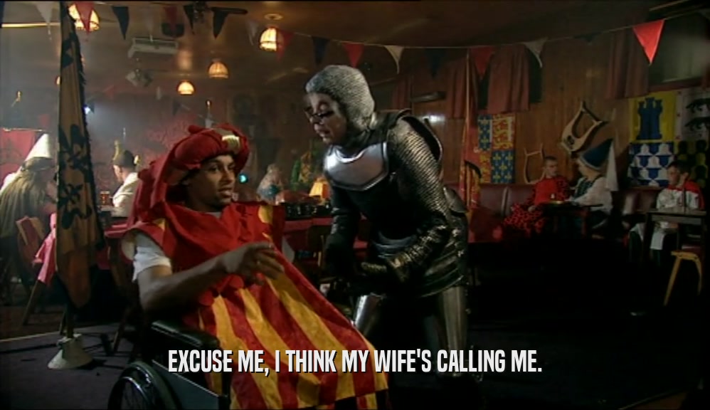 EXCUSE ME, I THINK MY WIFE'S CALLING ME.  