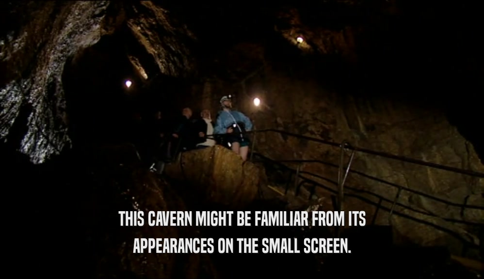 THIS CAVERN MIGHT BE FAMILIAR FROM ITS APPEARANCES ON THE SMALL SCREEN. 