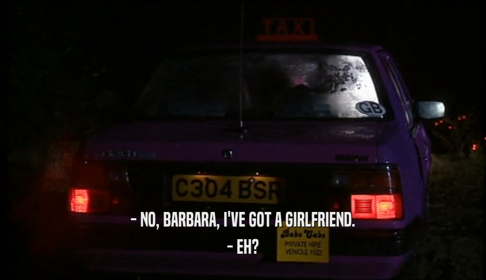 - NO, BARBARA, I'VE GOT A GIRLFRIEND. - EH? 