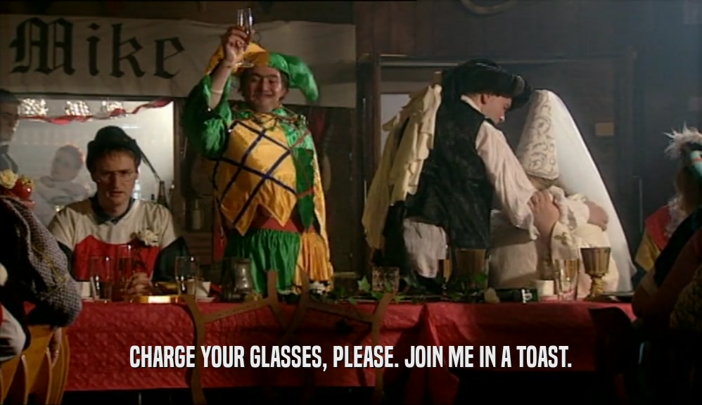 CHARGE YOUR GLASSES, PLEASE. JOIN ME IN A TOAST.  