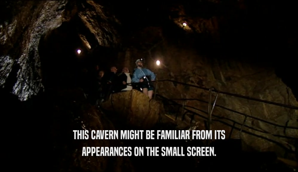 THIS CAVERN MIGHT BE FAMILIAR FROM ITS APPEARANCES ON THE SMALL SCREEN. 