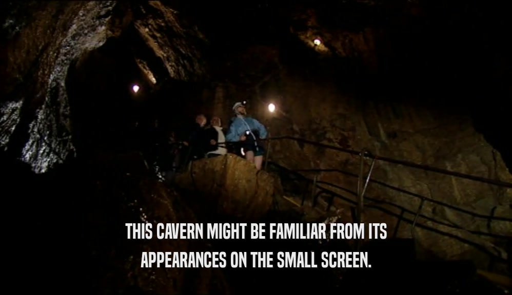 THIS CAVERN MIGHT BE FAMILIAR FROM ITS APPEARANCES ON THE SMALL SCREEN. 