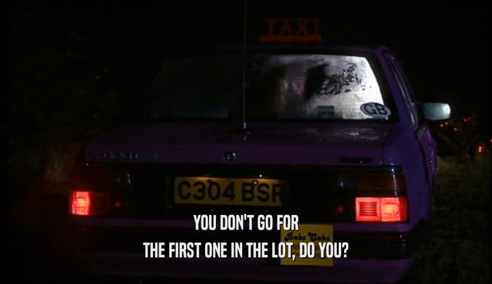 YOU DON'T GO FOR THE FIRST ONE IN THE LOT, DO YOU? 