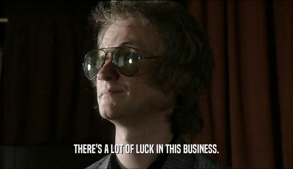 THERE'S A LOT OF LUCK IN THIS BUSINESS.  