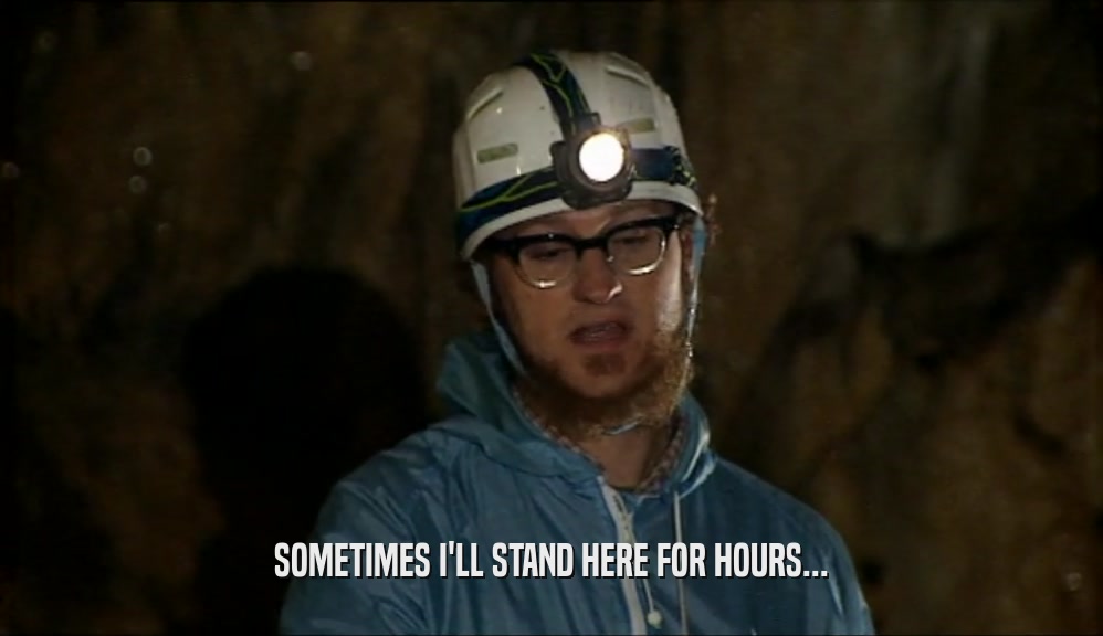 SOMETIMES I'LL STAND HERE FOR HOURS...  