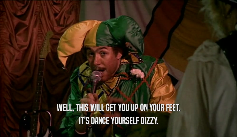 WELL, THIS WILL GET YOU UP ON YOUR FEET.
 IT'S DANCE YOURSELF DIZZY.
 