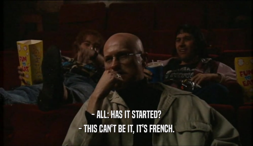 - ALL: HAS IT STARTED?
 - THIS CAN'T BE IT, IT'S FRENCH.
 