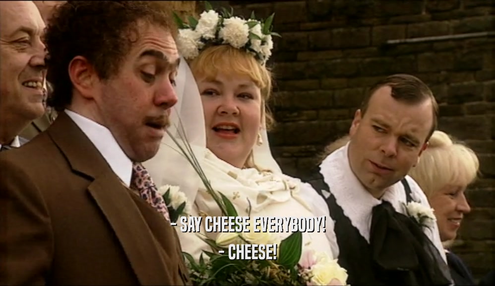 - SAY CHEESE EVERYBODY! - CHEESE! 