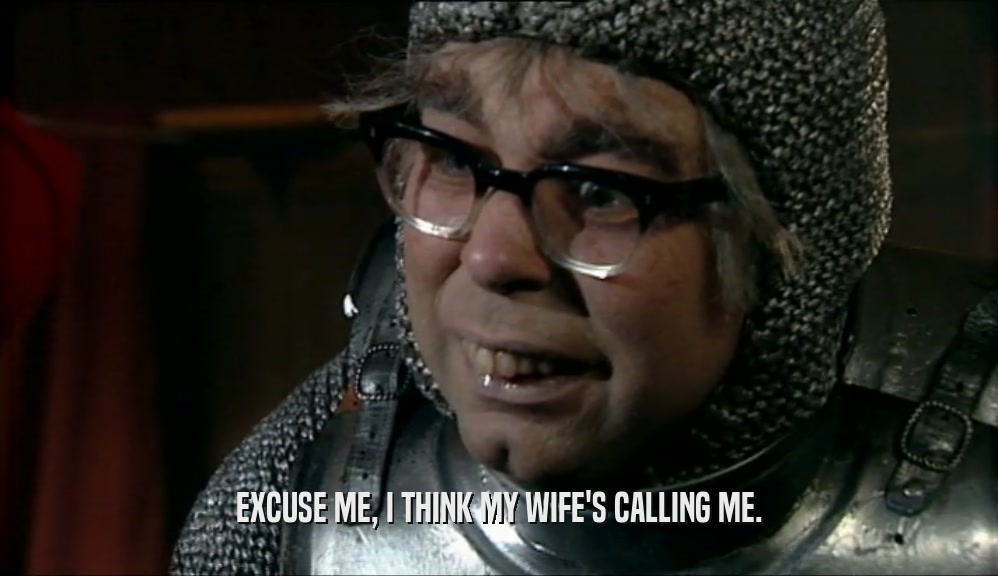 EXCUSE ME, I THINK MY WIFE'S CALLING ME.  