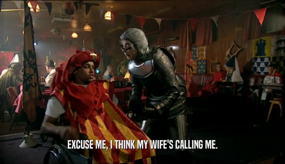 EXCUSE ME, I THINK MY WIFE'S CALLING ME.  