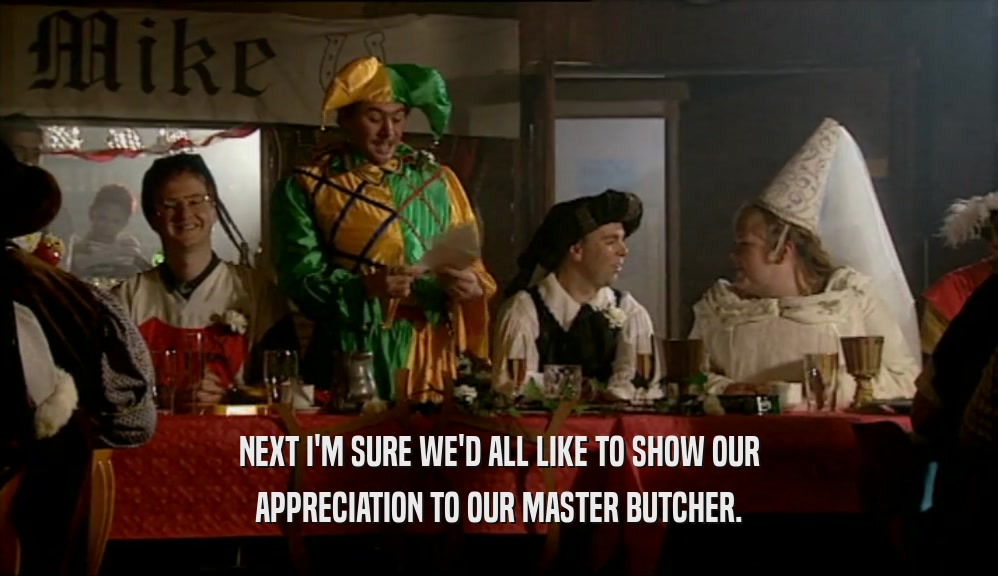 NEXT I'M SURE WE'D ALL LIKE TO SHOW OUR APPRECIATION TO OUR MASTER BUTCHER. 