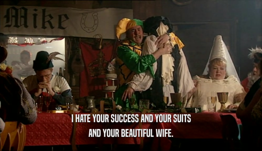 I HATE YOUR SUCCESS AND YOUR SUITS AND YOUR BEAUTIFUL WIFE. 