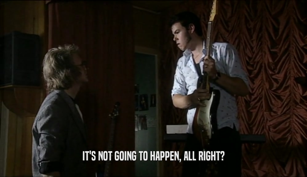 IT'S NOT GOING TO HAPPEN, ALL RIGHT?  