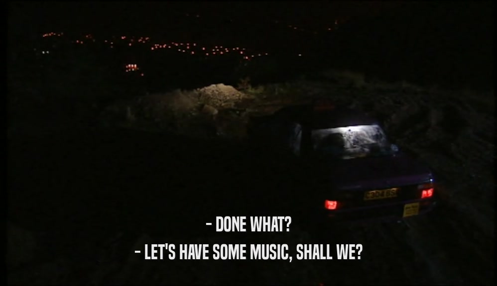 - DONE WHAT? - LET'S HAVE SOME MUSIC, SHALL WE? 