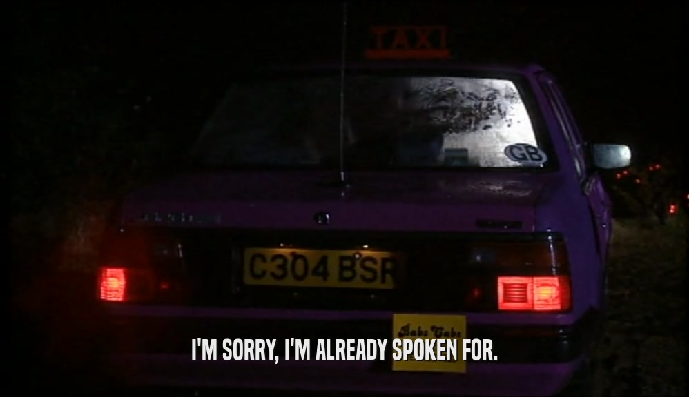 I'M SORRY, I'M ALREADY SPOKEN FOR.  