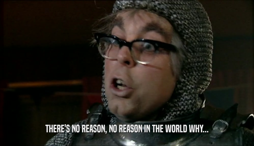 THERE'S NO REASON, NO REASON IN THE WORLD WHY...  