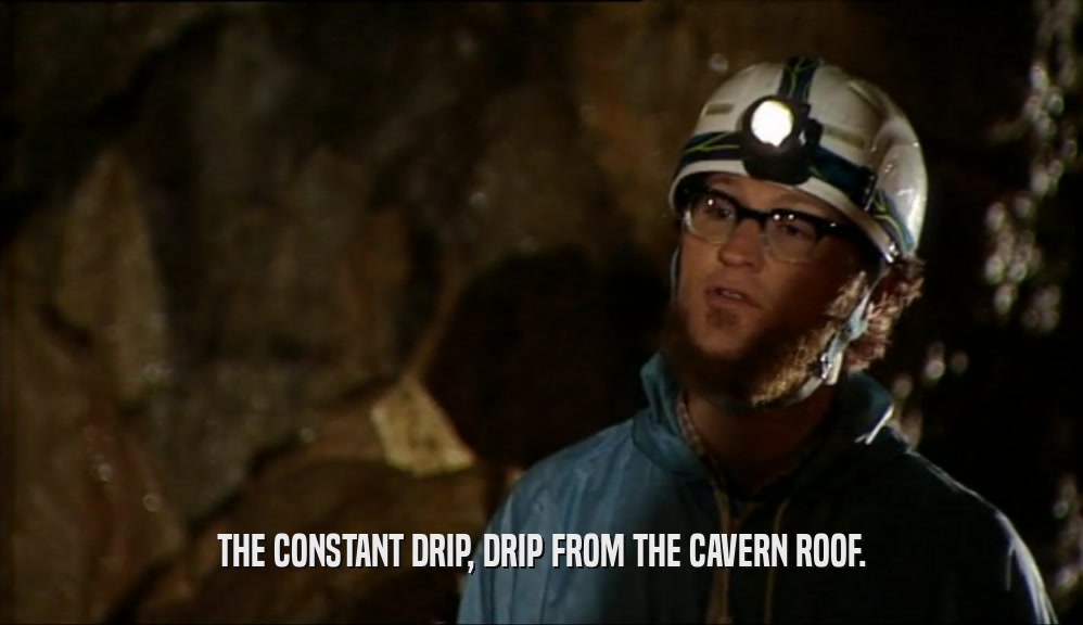 THE CONSTANT DRIP, DRIP FROM THE CAVERN ROOF.
  