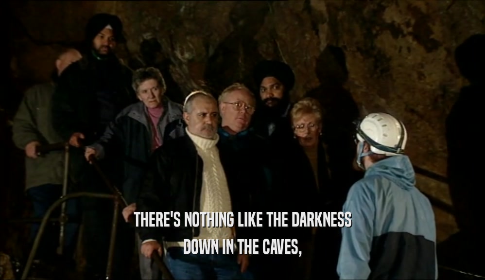 THERE'S NOTHING LIKE THE DARKNESS
 DOWN IN THE CAVES,
 