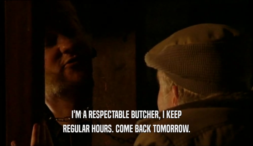 I'M A RESPECTABLE BUTCHER, I KEEP REGULAR HOURS. COME BACK TOMORROW. 