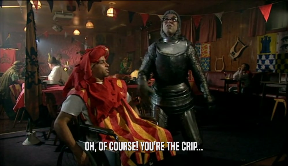 OH, OF COURSE! YOU'RE THE CRIP...  