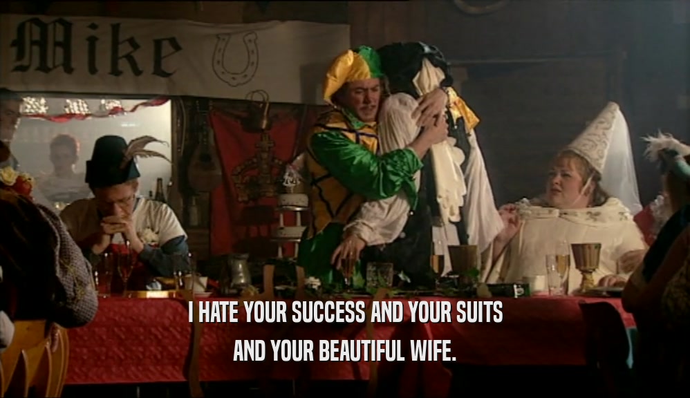I HATE YOUR SUCCESS AND YOUR SUITS AND YOUR BEAUTIFUL WIFE. 
