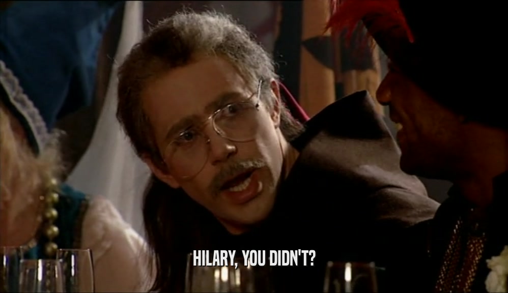 HILARY, YOU DIDN'T?  