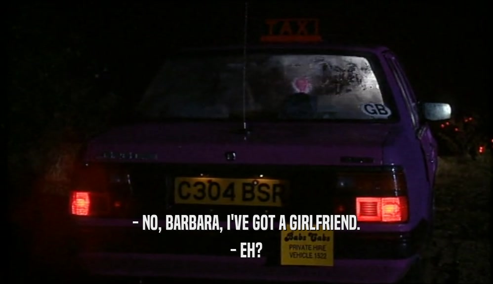 - NO, BARBARA, I'VE GOT A GIRLFRIEND. - EH? 