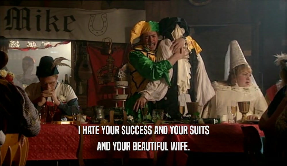 I HATE YOUR SUCCESS AND YOUR SUITS AND YOUR BEAUTIFUL WIFE. 