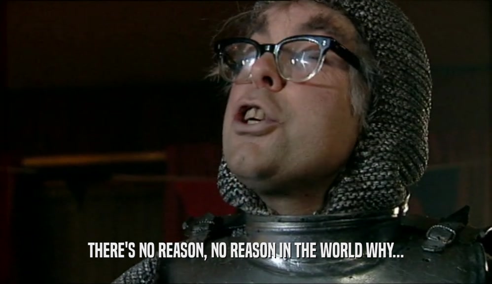 THERE'S NO REASON, NO REASON IN THE WORLD WHY...  