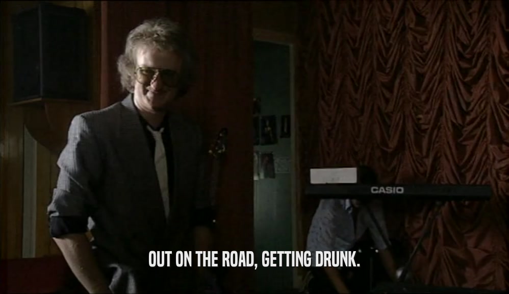 OUT ON THE ROAD, GETTING DRUNK.  
