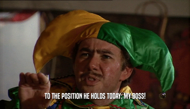 TO THE POSITION HE HOLDS TODAY: MY BOSS!  