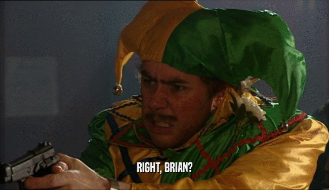 RIGHT, BRIAN?  