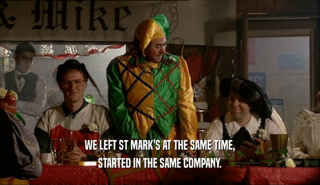 WE LEFT ST MARK'S AT THE SAME TIME, STARTED IN THE SAME COMPANY. 