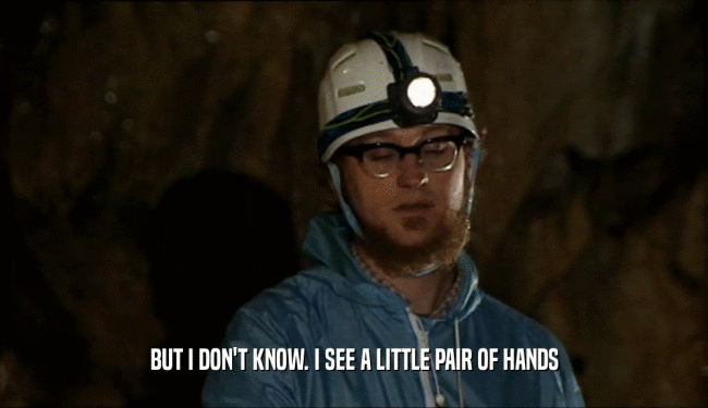 BUT I DON'T KNOW. I SEE A LITTLE PAIR OF HANDS  