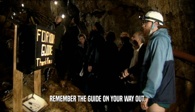 REMEMBER THE GUIDE ON YOUR WAY OUT.  